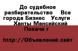 До судебное разбирательство. - Все города Бизнес » Услуги   . Ханты-Мансийский,Покачи г.